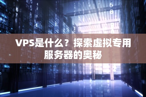 VPS是什么？探索虚拟专用服务器的奥秘
