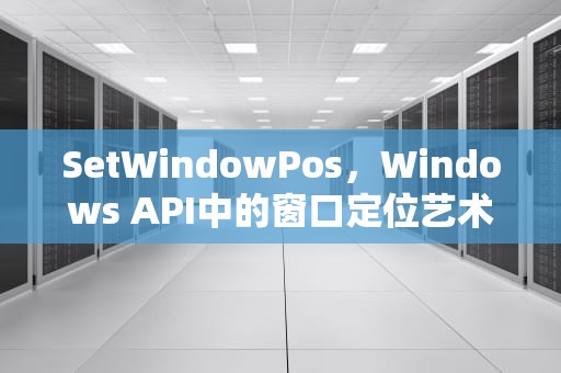 SetWindowPos，Windows API中的窗口定位艺术