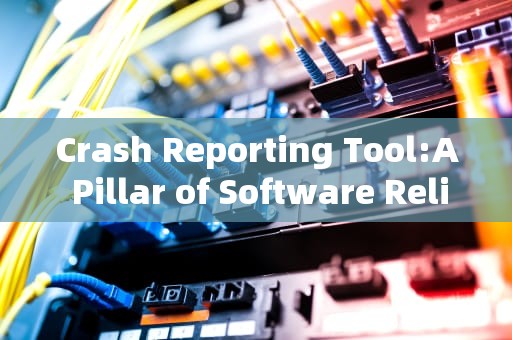 Crash Reporting Tool:A Pillar of Software Reliability and User Experience