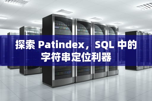 探索 Patindex，SQL 中的字符串定位利器