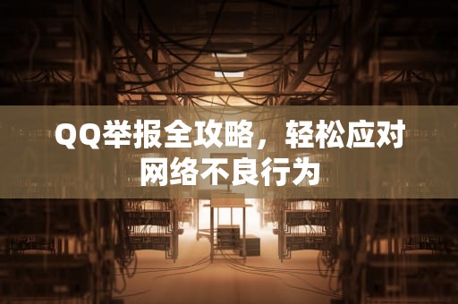 QQ举报全攻略，轻松应对网络不良行为