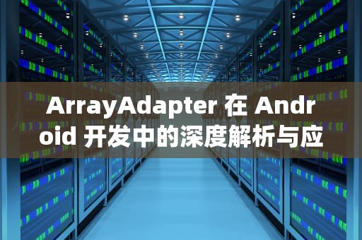 ArrayAdapter 在 Android 开发中的深度解析与应用