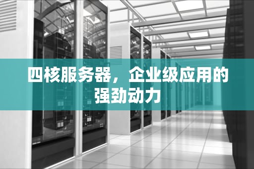 四核服务器，企业级应用的强劲动力