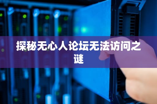 探秘无心人论坛无法访问之谜