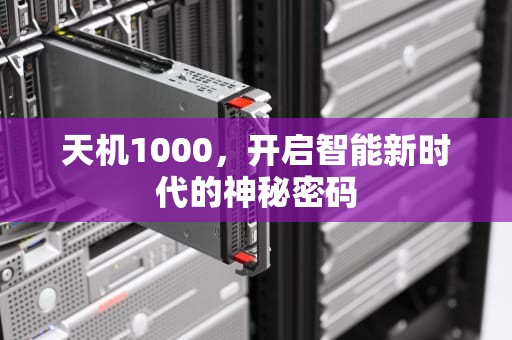 天机1000，开启智能新时代的神秘密码