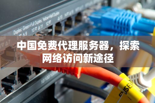 中国免费代理服务器，探索网络访问新途径