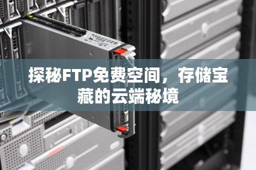 探秘FTP免费空间，存储宝藏的云端秘境
