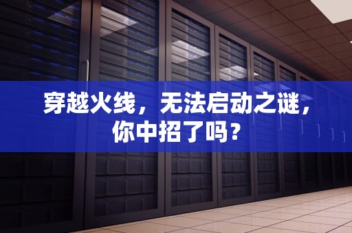 穿越火线，无法启动之谜，你中招了吗？