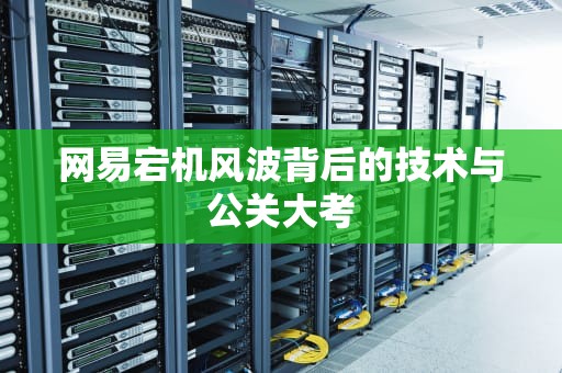 网易宕机风波背后的技术与公关大考