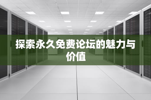 探索永久免费论坛的魅力与价值