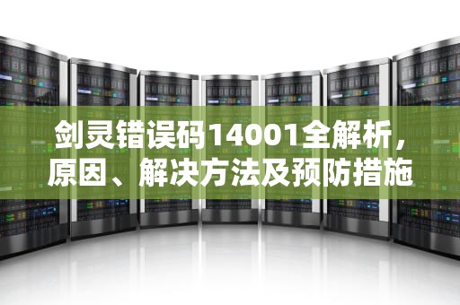剑灵错误码14001全解析,原因、解决方法及预防措施 剑灵错误码14001全解析,原因、解决方法及预防措施
