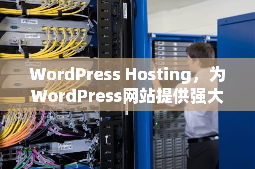 WordPress Hosting，为WordPress网站提供强大动力的专业主机