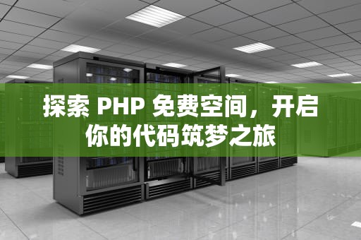 探索 PHP 免费空间，开启你的代码筑梦之旅