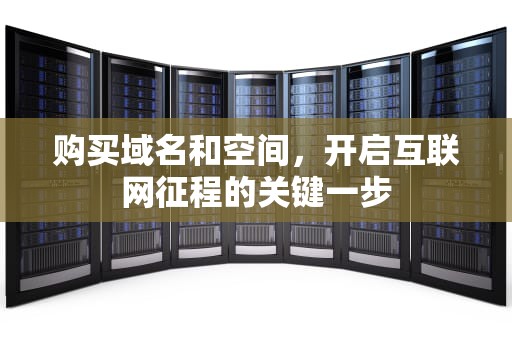 购买域名和空间，开启互联网征程的关键一步