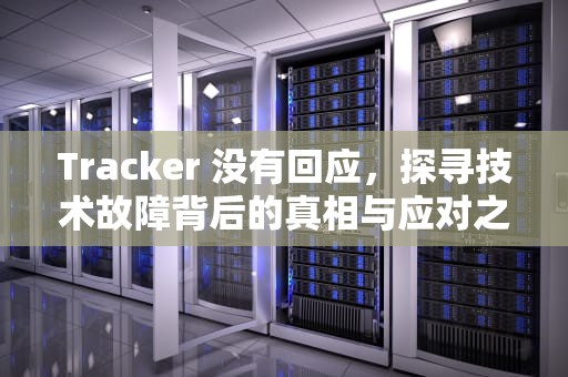Tracker 没有回应，探寻技术故障背后的真相与应对之道