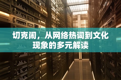 切克闹，从网络热词到文化现象的多元解读