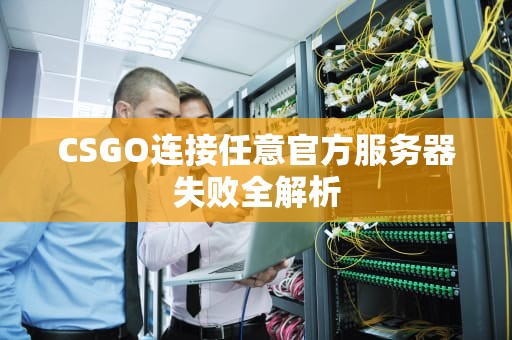 CSGO连接任意官方服务器失败全解析