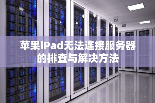苹果iPad无法连接服务器的排查与解决方法 苹果iPad无法连接服务器的排查与解决方法