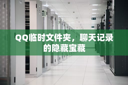 QQ临时文件夹,聊天记录的隐藏宝藏 QQ临时文件夹,聊天记录的隐藏宝藏