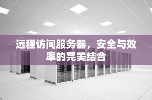 远程访问服务器，安全与效率的完美结合