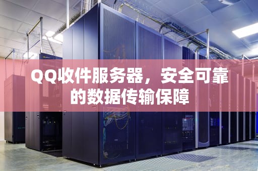 QQ收件服务器，安全可靠的数据传输保障