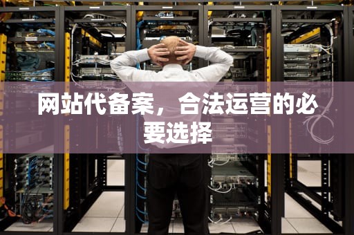 网站代备案，合法运营的必要选择