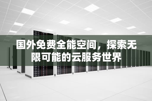 国外免费全能空间，探索无限可能的云服务世界