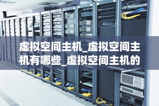 虚拟空间主机_虚拟空间主机有哪些_虚拟空间主机的崛起与应用