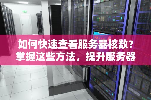 如何快速查看服务器核数？掌握这些方法，提升服务器性能