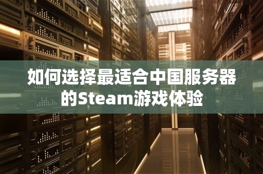 如何选择最适合中国服务器的Steam游戏体验