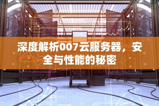 深度解析007云服务器，安全与性能的秘密