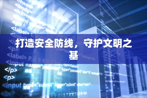 打造安全防线，守护文明之基