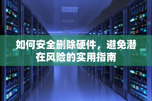 如何安全删除硬件，避免潜在风险的实用指南