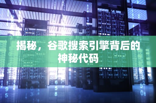 揭秘，谷歌搜索引擎背后的神秘代码