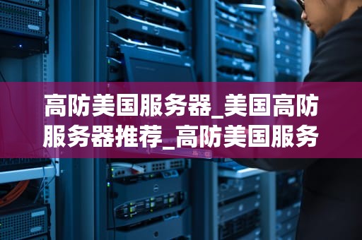 高防美国服务器_美国高防服务器推荐_高防美国服务器的优势与应用