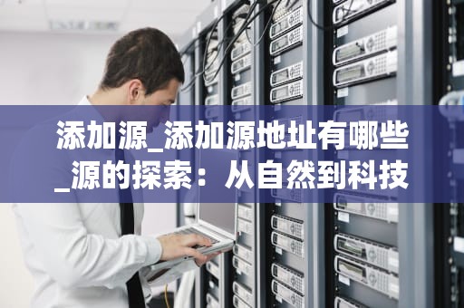 添加源_添加源地址有哪些_源的探索：从自然到科技