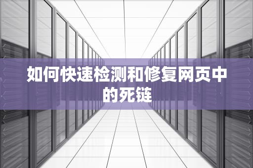 如何快速检测和修复网页中的死链