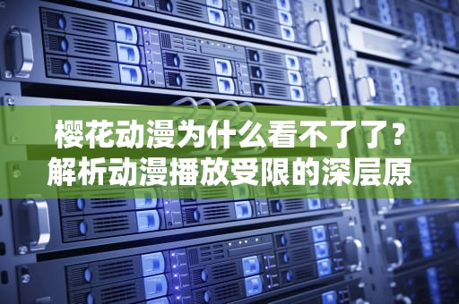 樱花动漫为什么看不了了？解析动漫播放受限的深层原因
