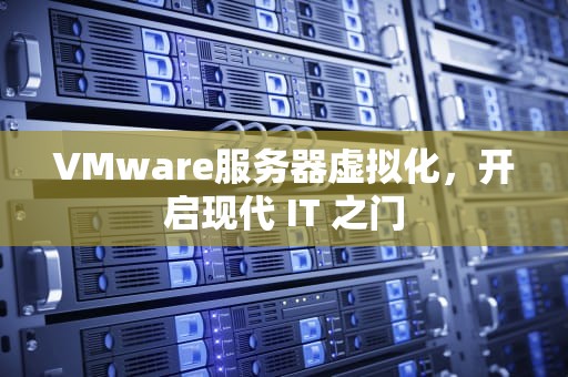 VMware服务器虚拟化，开启现代 IT 之门