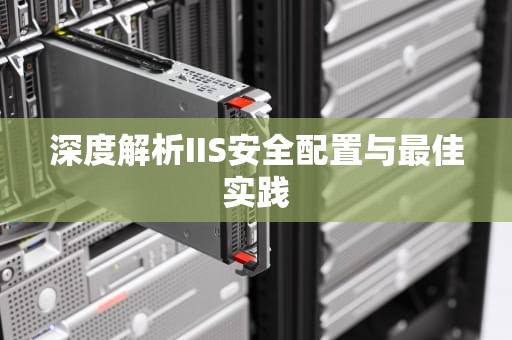 深度解析IIS安全配置与最佳实践