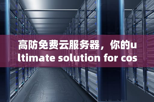 高防免费云服务器，你的ultimate solution for cost-effective cloud computing