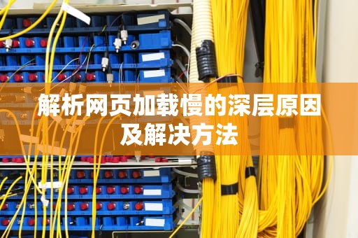 解析网页加载慢的深层原因及解决方法
