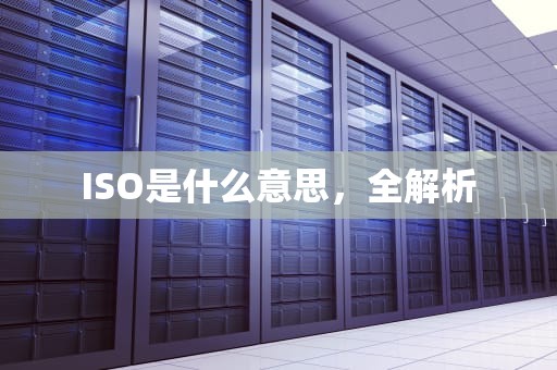 ISO是什么意思，全解析
