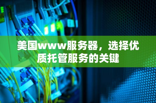 美国www服务器，选择优质托管服务的关键
