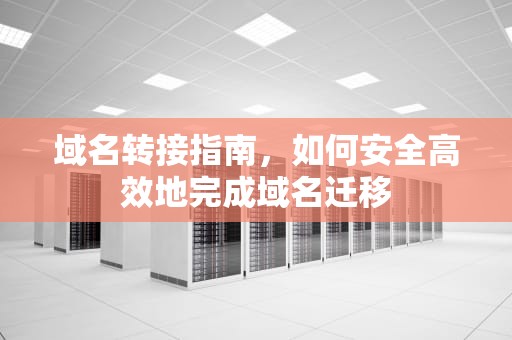 域名转接指南,如何安全高效地完成域名迁移 域名转接指南,如何安全高效地完成域名迁移