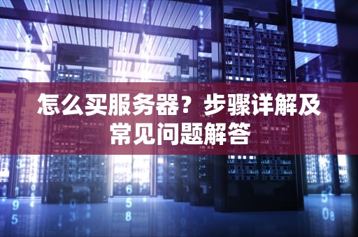 怎么买服务器？步骤详解及常见问题解答