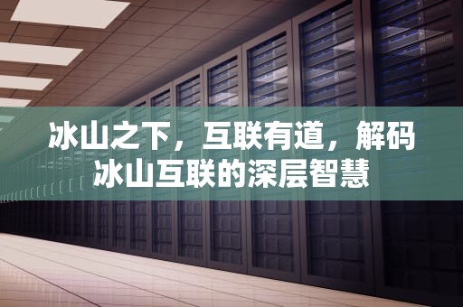 冰山之下，互联有道，解码冰山互联的深层智慧