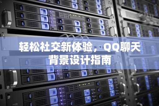 轻松社交新体验，QQ聊天背景设计指南