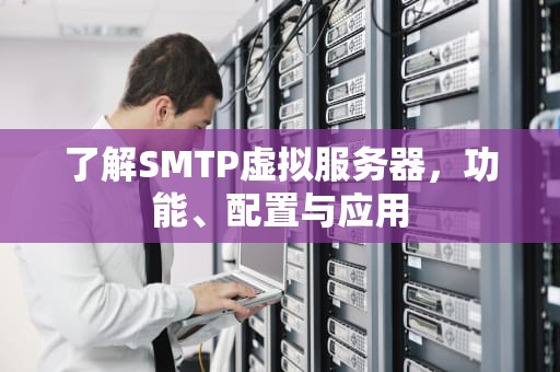 了解SMTP虚拟服务器，功能、配置与应用