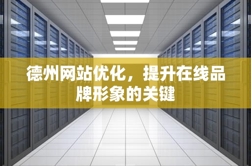 德州网站优化，提升在线品牌形象的关键